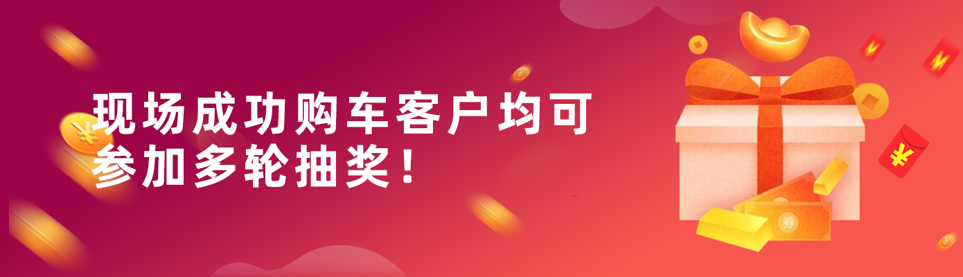 循环抽奖礼                         现场订车均可参加循环多轮抽奖
